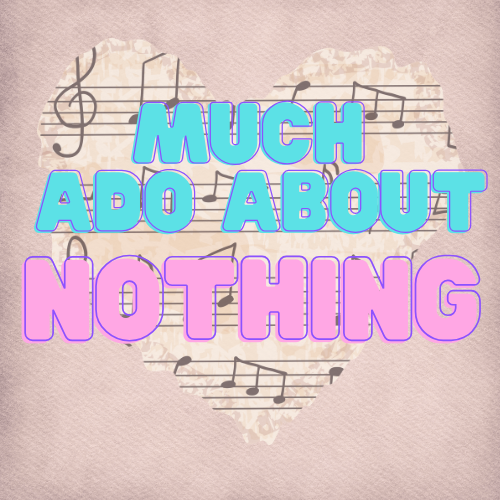 a jagged heart made out of sheet music with the words MUCH ADO ABOUT NOTHING written in blue and pink bubble letters over top